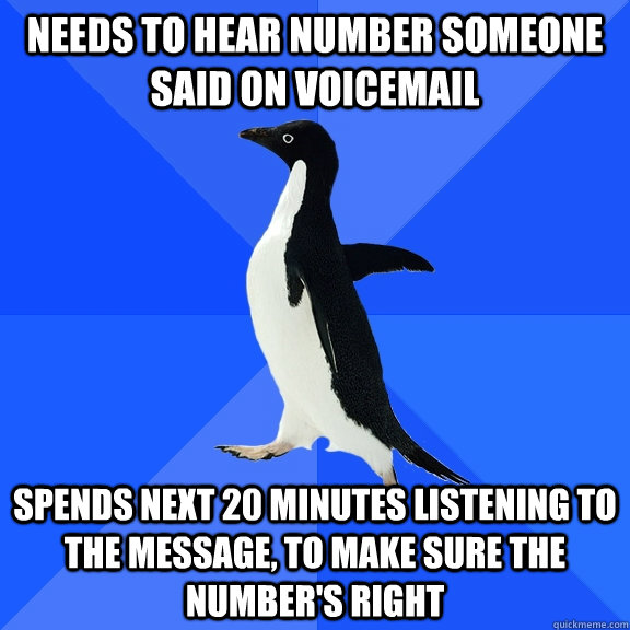 Needs to hear number someone said on voicemail spends next 20 minutes listening to the message, to make sure the number's right  Socially Awkward Penguin