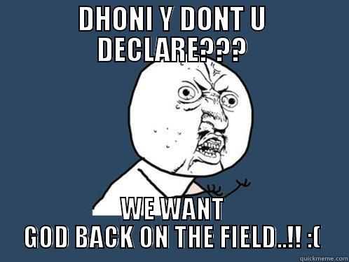 DHONI Y DONT U DECLARE??? WE WANT GOD BACK ON THE FIELD..!! :( Y U No