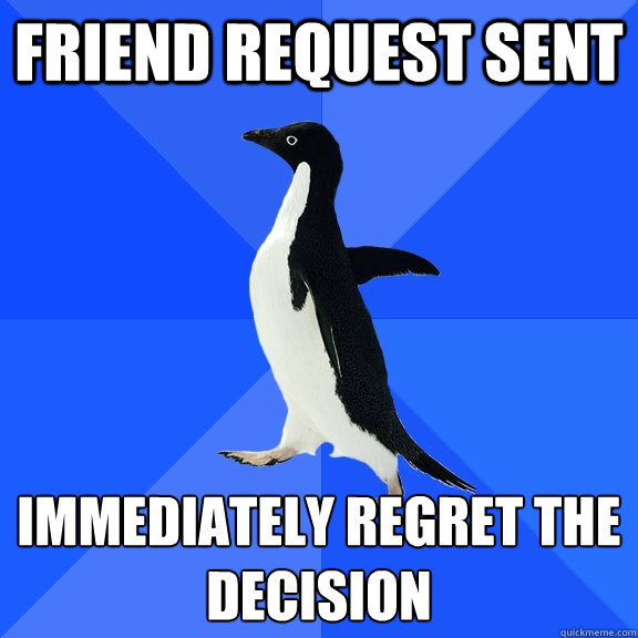 Friend request sent Immediately regret the decision   Socially Awkward Penguin