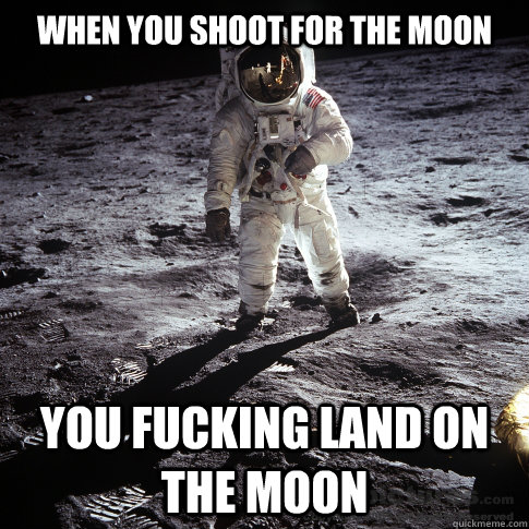 When you shoot for the Moon you fucking land on the moon - When you shoot for the Moon you fucking land on the moon  Buzz Aldrin