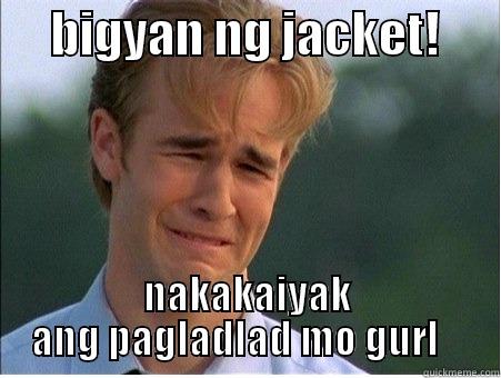      BIGYAN NG JACKET!       NAKAKAIYAK ANG PAGLADLAD MO GURL    1990s Problems
