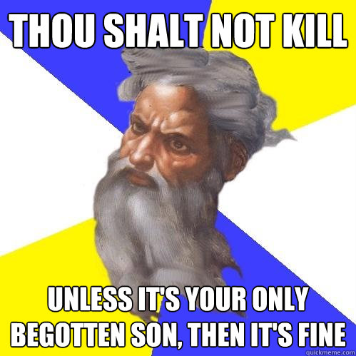 thou shalt not kill unless it's your only begotten son, then it's fine  Advice God