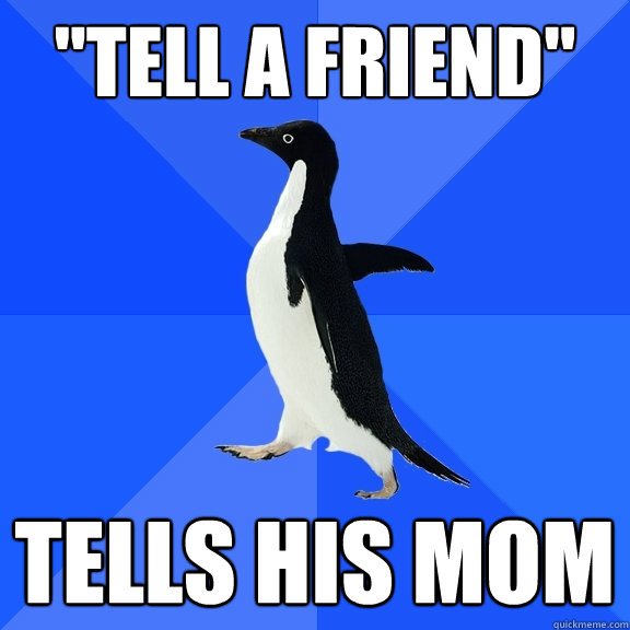 ''Tell A friend'' Tells his mom  Socially Awkward Penguin