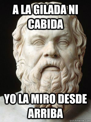 A la gilada ni cabida Yo la miro desde arriba - A la gilada ni cabida Yo la miro desde arriba  Scumbag Socrates