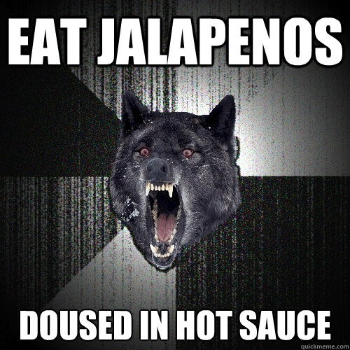 EAT JALAPENOS DOUSED IN HOT SAUCE  Insanity Wolf