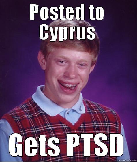 POSTED TO CYPRUS GETS PTSD Bad Luck Brian