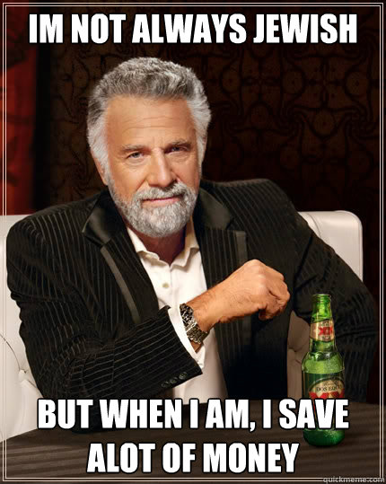 Im Not always JewISh but when I am, I save alot of money - Im Not always JewISh but when I am, I save alot of money  The Most Interesting Man In The World