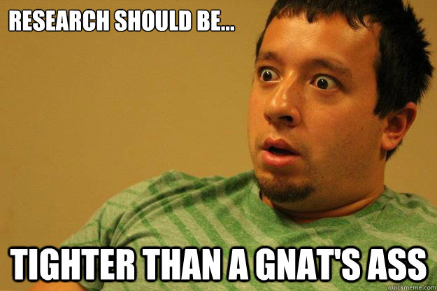 Research should be... tighter than a gnat's ass - Research should be... tighter than a gnat's ass  gnat