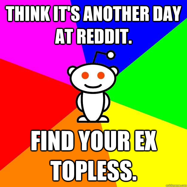 Think it's another day at reddit. Find your ex topless. - Think it's another day at reddit. Find your ex topless.  Reddit Alien