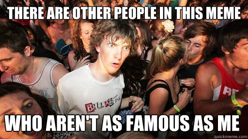 There are other people in this meme who aren't as famous as me  Sudden Clarity Clarence