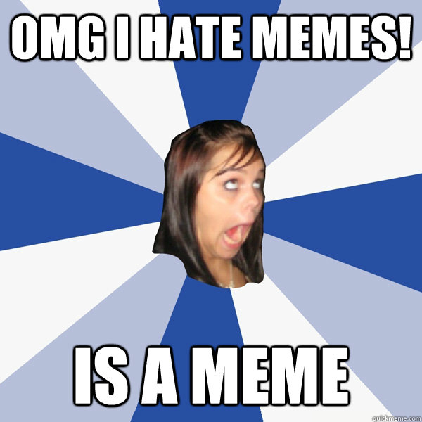 omg i hate memes! is a meme - omg i hate memes! is a meme  Annoying Facebook Girl