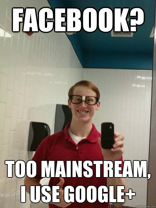 Facebook? Too mainstream, I use Google+ - Facebook? Too mainstream, I use Google+  Wannabe Hipster Ginger