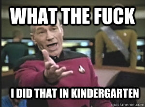 What the fuck I did that in kindergarten   Annoyed Picard