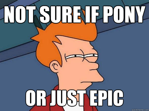 Not sure if pony or just epic  Futurama Fry