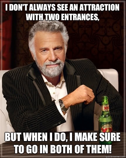 I don't always see an attraction with two entrances, But when I do, I make sure to go in both of them! - I don't always see an attraction with two entrances, But when I do, I make sure to go in both of them!  The Most Interesting Man In The World