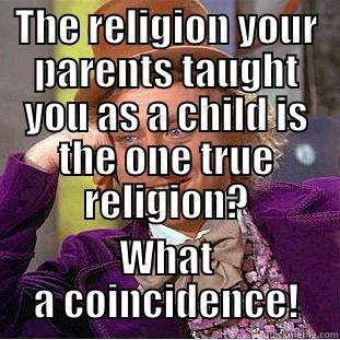 THE RELIGION YOUR PARENTS TAUGHT YOU AS A CHILD IS THE ONE TRUE RELIGION? WHAT A COINCIDENCE! Condescending Wonka