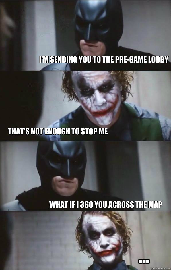 I'm sending you to the Pre-game lobby That's not enough to stop me What if i 360 you across the map ...  Batman Panel