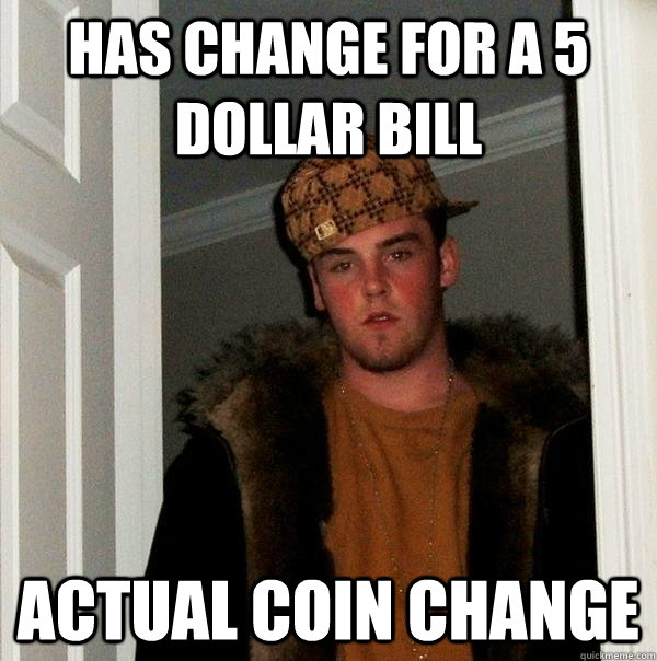 has change for a 5 dollar bill actual coin change  Scumbag Steve