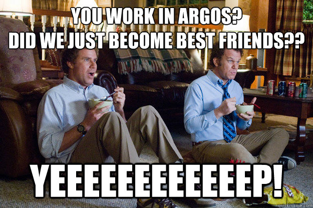 You work in argos? 
Did we just become best friends?? YEEEEEEEEEEEEP! - You work in argos? 
Did we just become best friends?? YEEEEEEEEEEEEP!  ARGOS