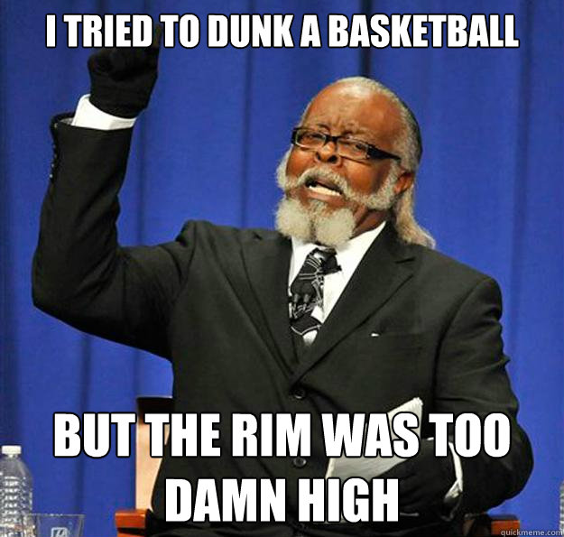 i tried to dunk a basketball  but the rim was too damn high - i tried to dunk a basketball  but the rim was too damn high  Jimmy McMillan
