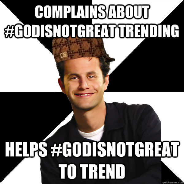 complains about #godisnotgreat trending helps #godisnotgreat to trend - complains about #godisnotgreat trending helps #godisnotgreat to trend  Scumbag Christian