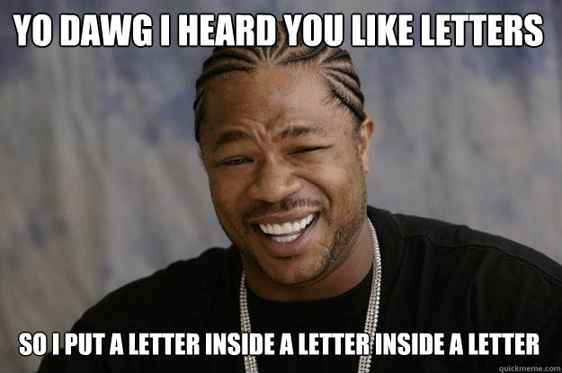 Yo dawg I heard you like letters So I put a letter inside a letter inside a letter - Yo dawg I heard you like letters So I put a letter inside a letter inside a letter  Xzibit meme