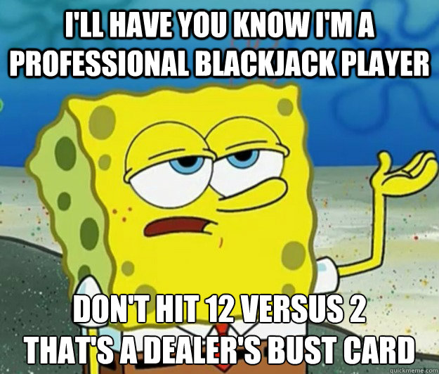 I'll have you know i'm a professional blackjack player don't hit 12 versus 2
that's a dealer's bust card - I'll have you know i'm a professional blackjack player don't hit 12 versus 2
that's a dealer's bust card  Tough Spongebob