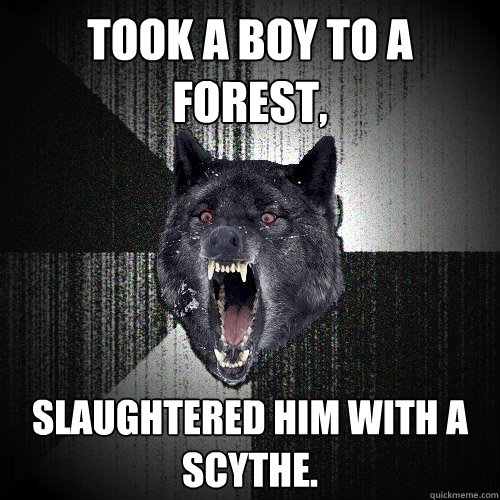 Took a boy to a forest,  slaughtered him with a scythe.  Insanity Wolf