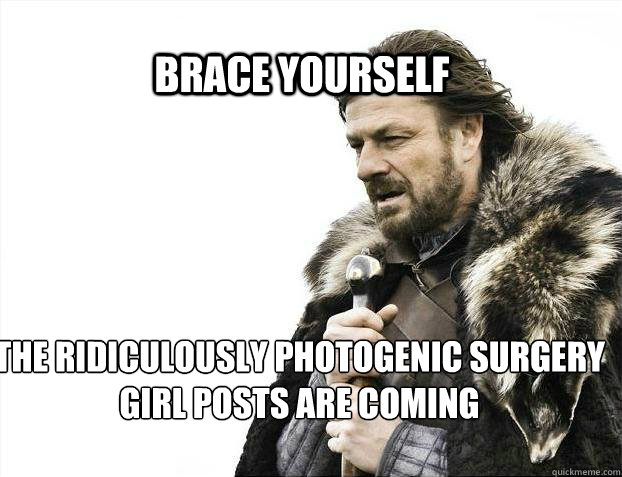 BRACE YOURSELf the Ridiculously Photogenic Surgery Girl posts are coming  BRACE YOURSELF SOLO QUEUE