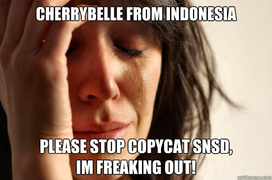 cherrybelle from Indonesia please stop copycat snsd,
im freaking out!  First World Problems