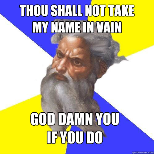 Thou shall not take
my name in vain God damn you
if you do  Advice God