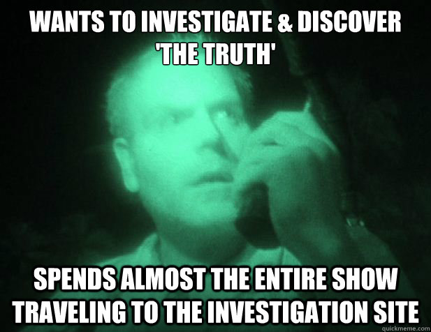 Wants to investigate & discover 'the truth' Spends almost the entire show traveling to the investigation site - Wants to investigate & discover 'the truth' Spends almost the entire show traveling to the investigation site  Scumbag ghost shows