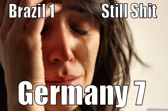 BRAZIL 1                 STILL SHIT GERMANY 7 First World Problems
