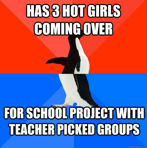 Has 3 hot girls coming over for school project with teacher picked groups  Socially Awesome Awkward Penguin