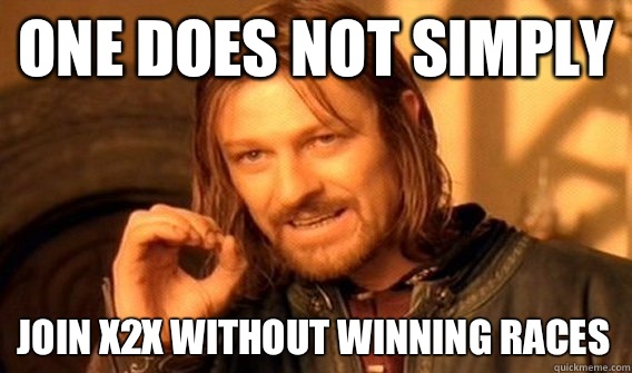 ONE DOES NOT SIMPLY JOIN X2X WITHOUT WINNING RACES  One Does Not Simply