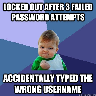 Locked out after 3 failed password attempts Accidentally typed the wrong username - Locked out after 3 failed password attempts Accidentally typed the wrong username  Success Kid
