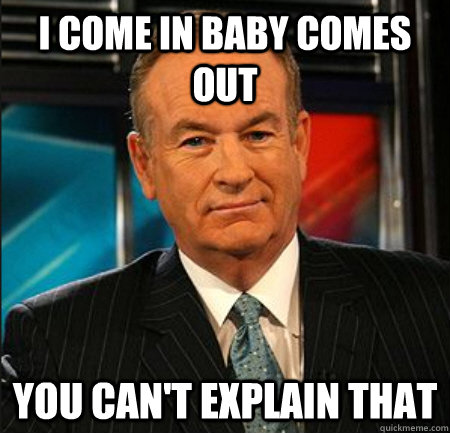 I come in baby comes out You can't explain that - I come in baby comes out You can't explain that  You cant explain that