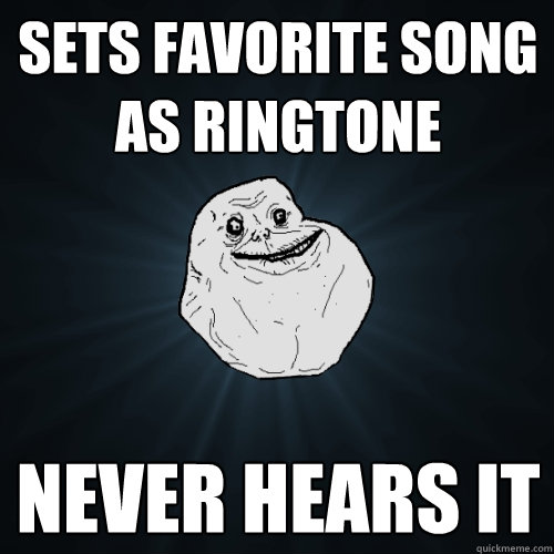 Sets favorite song as ringtone never hears it  Forever Alone
