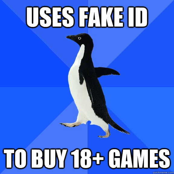 Uses fake ID To buy 18+ games  Socially Awkward Penguin