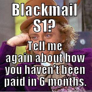 BLACKMAIL S1? TELL ME AGAIN ABOUT HOW YOU HAVEN'T BEEN PAID IN 6 MONTHS. Condescending Wonka