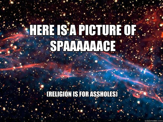 here is a picture of spaaaaaace (religion is for assholes) - here is a picture of spaaaaaace (religion is for assholes)  Misc