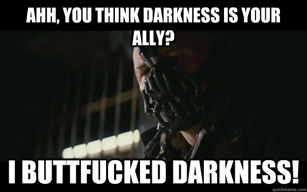 Ahh, You think darkness is your ally? I BUTTFUCKED DARKNESS! - Ahh, You think darkness is your ally? I BUTTFUCKED DARKNESS!  Badass Bane