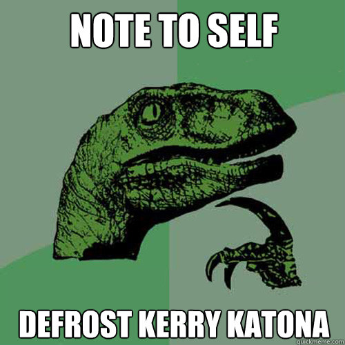 note to self defrost kerry katona  Philosoraptor