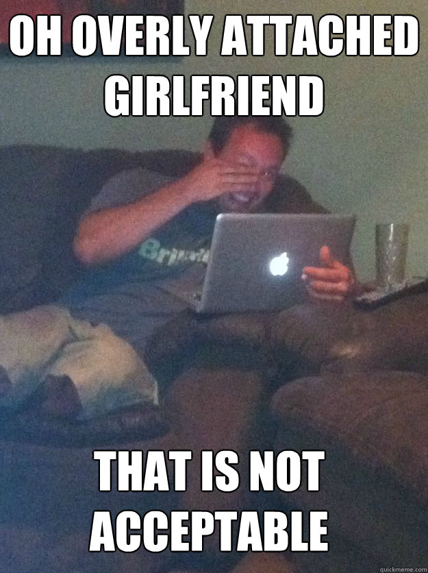 OH OVERLY ATTACHED GIRLFRIEND THAT IS NOT ACCEPTABLE  - OH OVERLY ATTACHED GIRLFRIEND THAT IS NOT ACCEPTABLE   MEME DAD