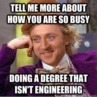 Tell me more about how you are so busy doing a degree that isn't engineering  Condescending Wonka