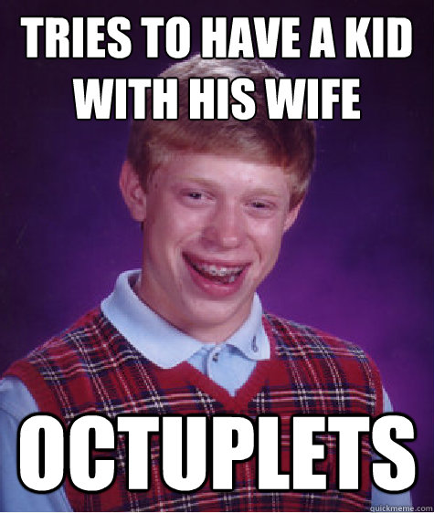 Tries to have a kid with his wife octuplets  Bad Luck Brian