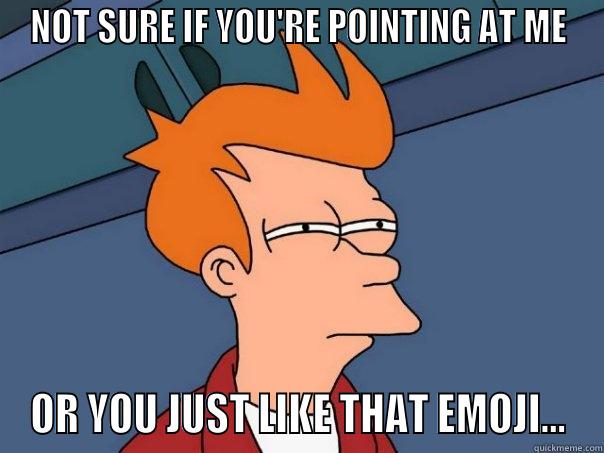 NOT SURE IF YOU'RE POINTING AT ME OR YOU JUST LIKE THAT EMOJI... Futurama Fry