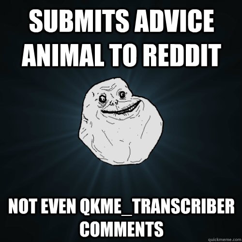 submits advice animal to reddit  not even qkme_transcriber comments  Forever Alone