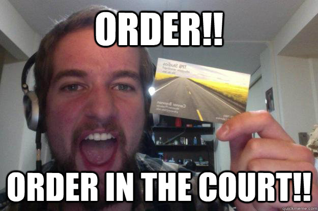 order!! order in the court!!  Order in the court
