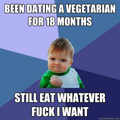Been dating a vegetarian for 18 months still eat whatever fuck i want  Success Kid